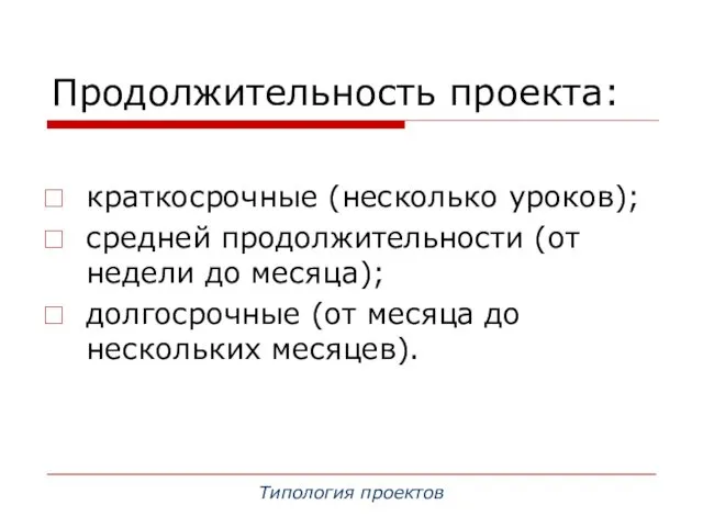 Продолжительность проекта: краткосрочные (несколько уроков); средней продолжительности (от недели до