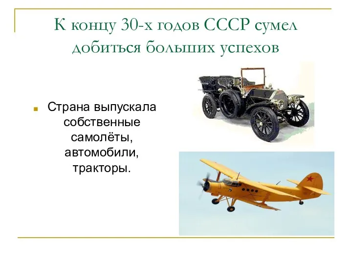 К концу 30-х годов СССР сумел добиться больших успехов Страна выпускала собственные самолёты, автомобили, тракторы.