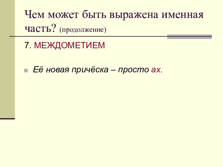 Чем может быть выражена именная часть? (продолжение) 7. МЕЖДОМЕТИЕМ Её новая причёска – просто ах.