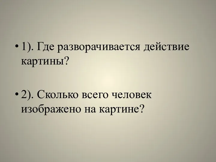 1). Где разворачивается действие картины? 2). Сколько всего человек изображено на картине?