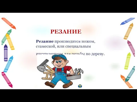 Резание производится ножом, стамеской, или специальным инструментом для резьбы по дереву. РЕЗАНИЕ