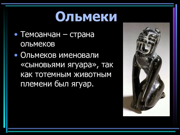 Ольмеки Темоанчан – страна ольмеков Ольмеков именовали «сыновьями ягуара», так как тотемным животным племени был ягуар.