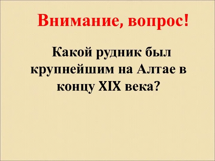 Внимание, вопрос! Какой рудник был крупнейшим на Алтае в концу XIX века?