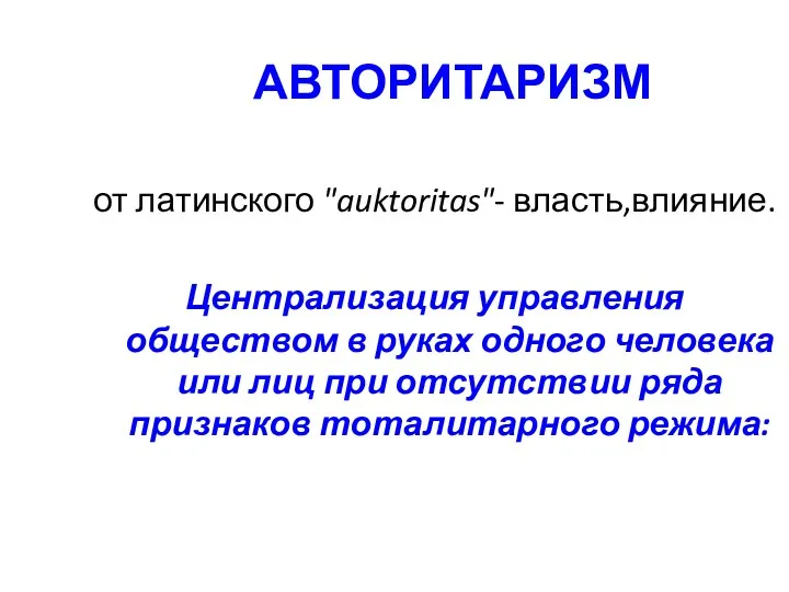 АВТОРИТАРИЗМ от латинского "auktoritas"- власть,влияние. Централизация управления обществом в руках