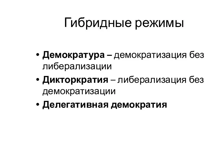 Гибридные режимы Демократура – демократизация без либерализации Дикторкратия – либерализация без демократизации Делегативная демократия