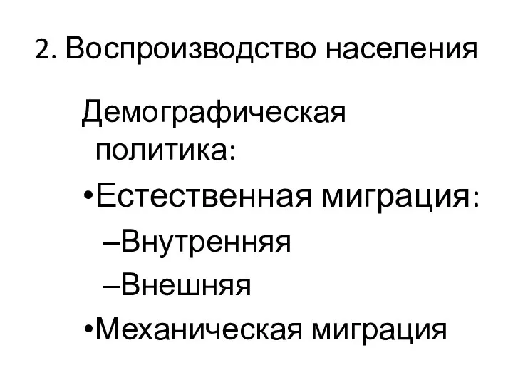 2. Воспроизводство населения Демографическая политика: Естественная миграция: Внутренняя Внешняя Механическая миграция