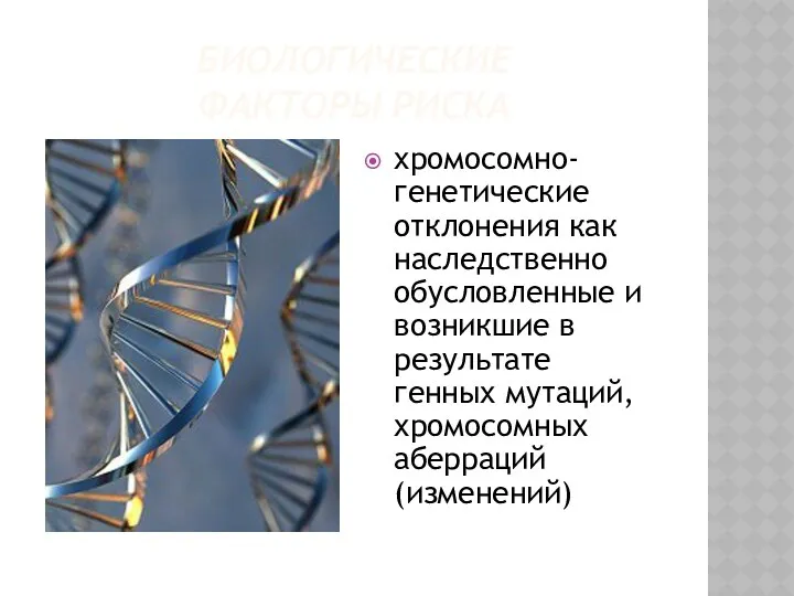 БИОЛОГИЧЕСКИЕ ФАКТОРЫ РИСКА хромосомно-генетические отклонения как наследственно обусловленные и возникшие в результате генных