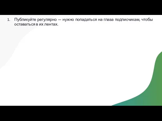 Публикуйте регулярно — нужно попадаться на глаза подписчикам, чтобы оставаться в их лентах.