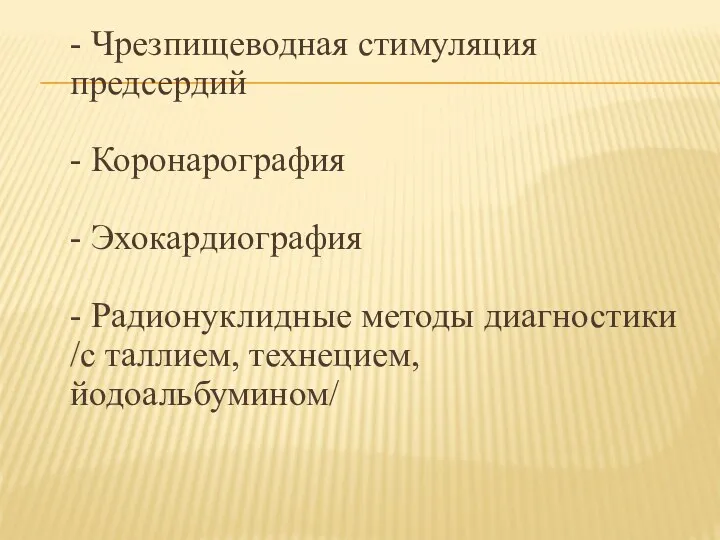 - Чрезпищеводная стимуляция предсердий - Коронарография - Эхокардиография - Радионуклидные методы диагностики /с таллием, технецием, йодоальбумином/