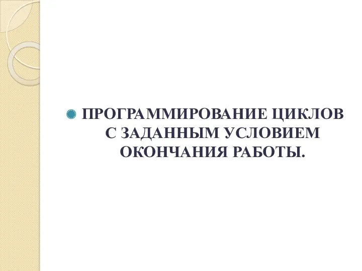 ПРОГРАММИРОВАНИЕ ЦИКЛОВ С ЗАДАННЫМ УСЛОВИЕМ ОКОНЧАНИЯ РАБОТЫ.