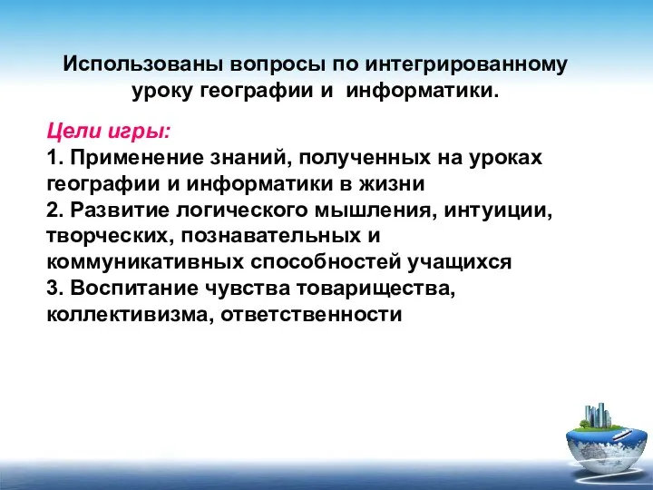 Использованы вопросы по интегрированному уроку географии и информатики. Цели игры: