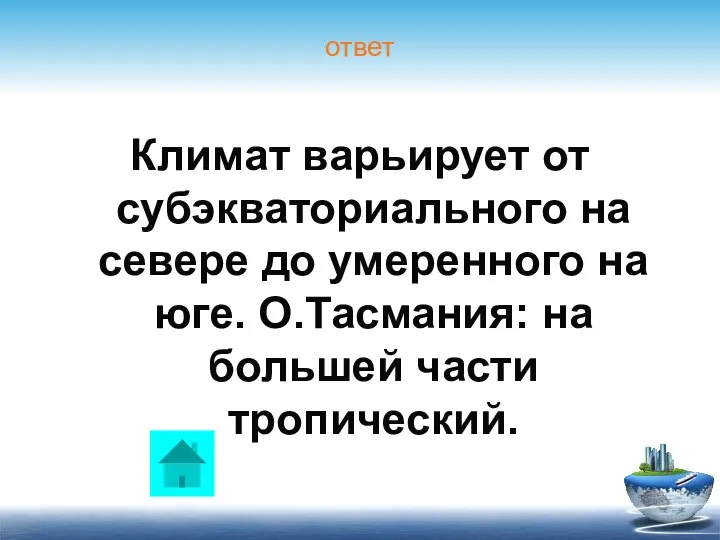 ответ Климат варьирует от субэкваториального на севере до умеренного на юге. О.Тасмания: на большей части тропический.