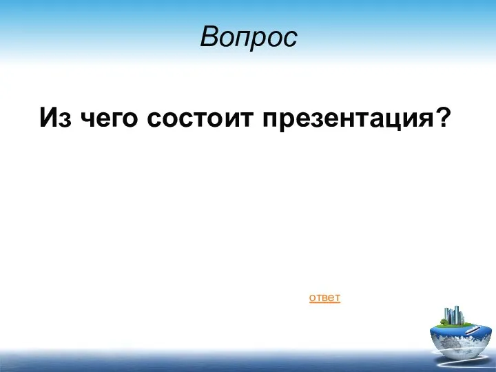 Вопрос Из чего состоит презентация? ответ