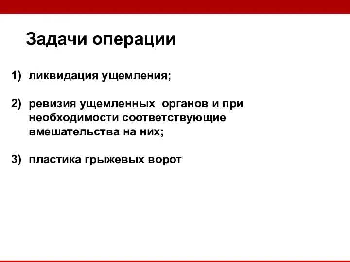 Задачи операции ликвидация ущемления; ревизия ущемленных органов и при необходимости соответствующие вмешательства на