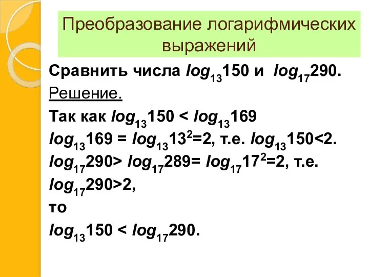 Преобразование логарифмических выражений Сравнить числа log13150 и log17290. Решение. Так