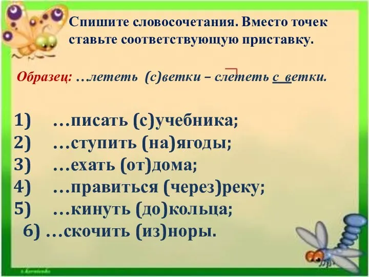 Спишите словосочетания. Вместо точек ставьте соответствующую приставку. Образец: …лететь (с)ветки