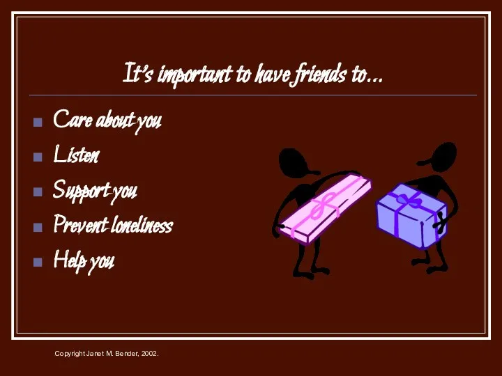 It’s important to have friends to… Care about you Listen Support you Prevent loneliness Help you