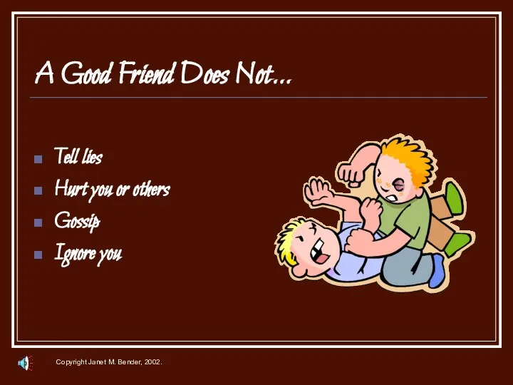 A Good Friend Does Not… Tell lies Hurt you or others Gossip Ignore you