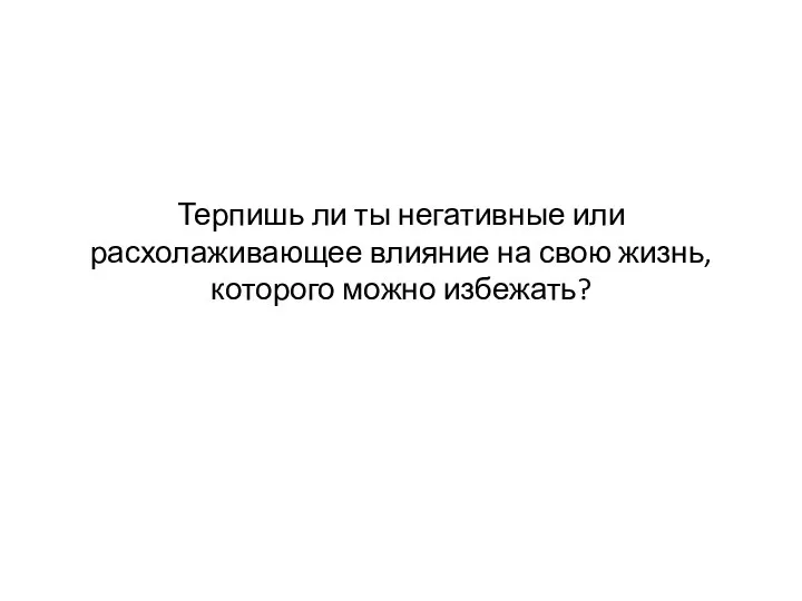 Терпишь ли ты негативные или расхолаживающее влияние на свою жизнь, которого можно избежать?