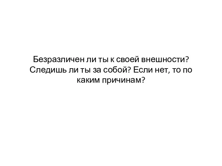 Безразличен ли ты к своей внешности? Следишь ли ты за собой? Если нет,