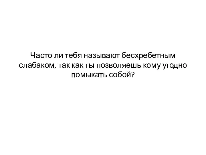 Часто ли тебя называют бесхребетным слабаком, так как ты позволяешь кому угодно помыкать собой?