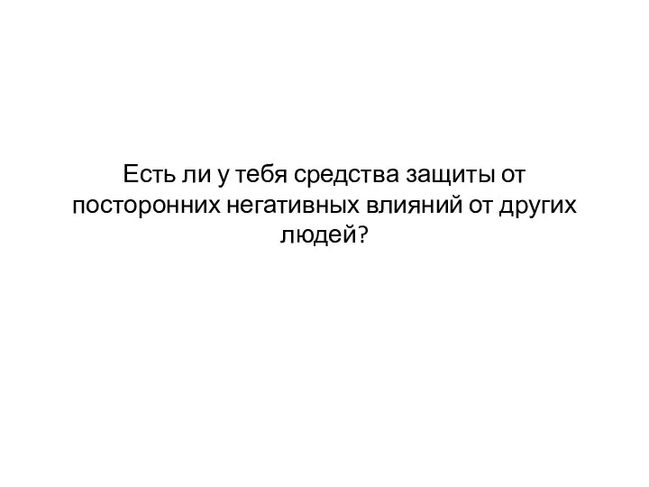 Есть ли у тебя средства защиты от посторонних негативных влияний от других людей?