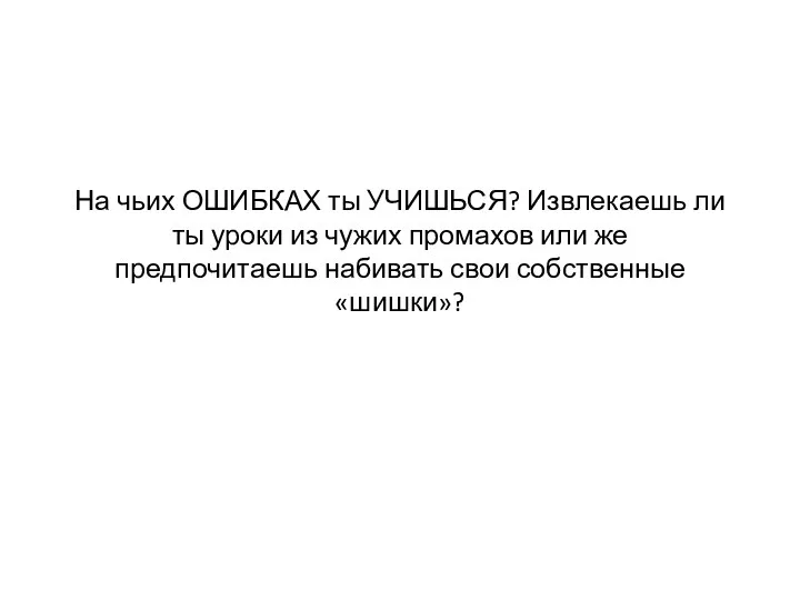 На чьих ОШИБКАХ ты УЧИШЬСЯ? Извлекаешь ли ты уроки из чужих промахов или