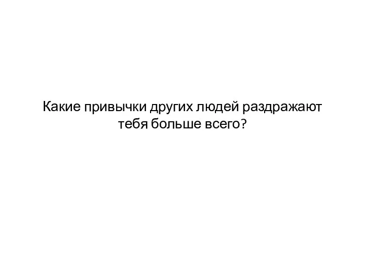 Какие привычки других людей раздражают тебя больше всего?