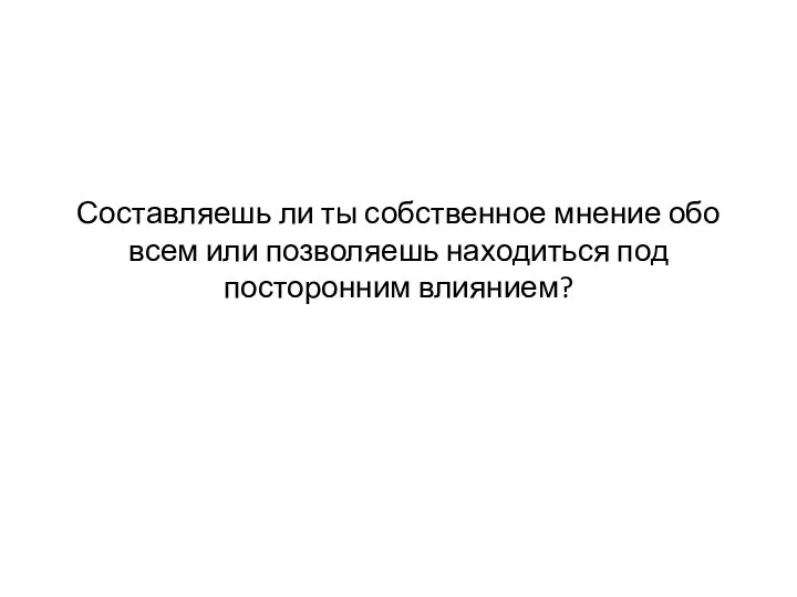 Составляешь ли ты собственное мнение обо всем или позволяешь находиться под посторонним влиянием?