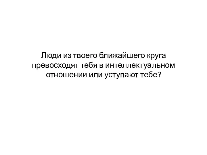 Люди из твоего ближайшего круга превосходят тебя в интеллектуальном отношении или уступают тебе?