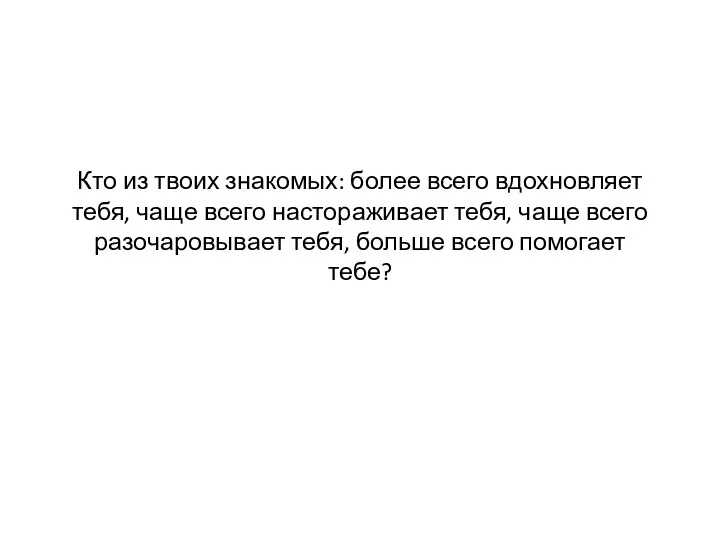 Кто из твоих знакомых: более всего вдохновляет тебя, чаще всего настораживает тебя, чаще