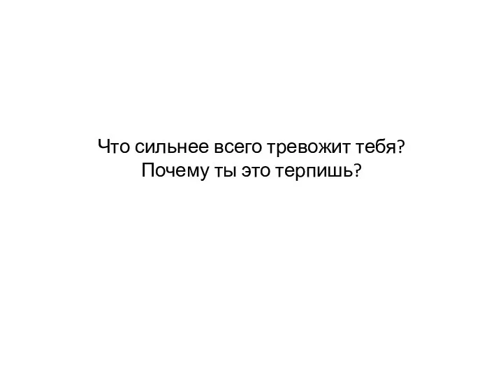 Что сильнее всего тревожит тебя? Почему ты это терпишь?