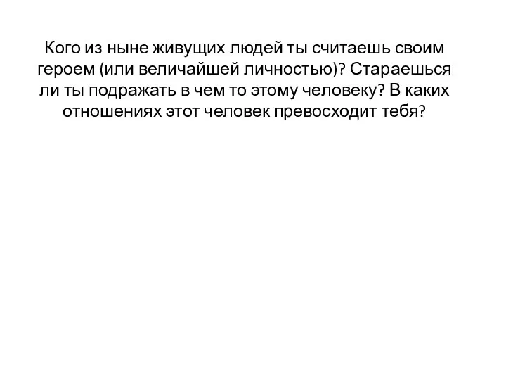 Кого из ныне живущих людей ты считаешь своим героем (или величайшей личностью)? Стараешься