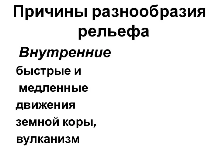 Причины разнообразия рельефа Внутренние быстрые и медленные движения земной коры, вулканизм