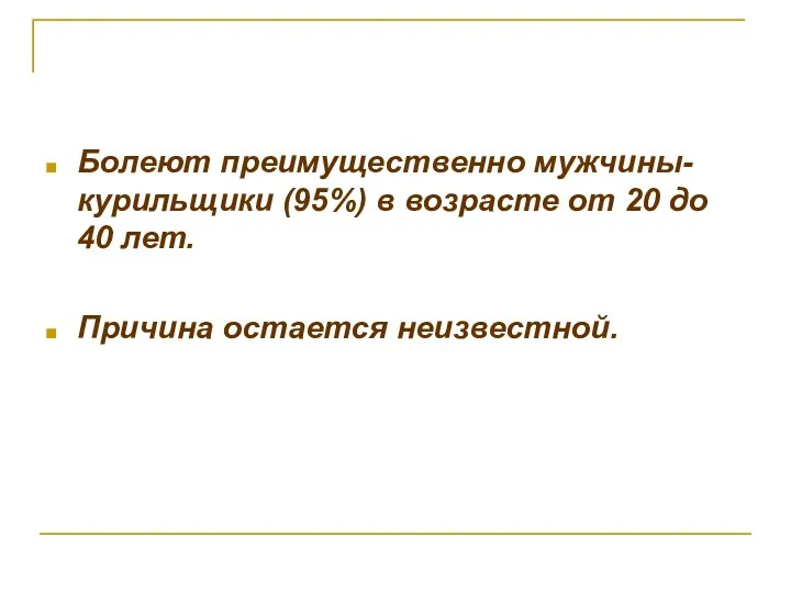 Болеют преимущественно мужчины-курильщики (95%) в возрасте от 20 до 40 лет. Причина остается неизвестной.