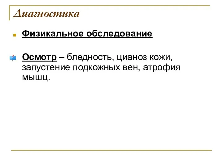 Диагностика Физикальное обследование Осмотр – бледность, цианоз кожи, запустение подкожных вен, атрофия мышц.