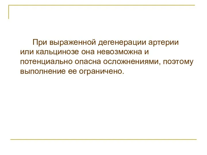 При выраженной дегенерации артерии или кальцинозе она невозможна и потенциально опасна осложнениями, поэтому выполнение ее ограничено.