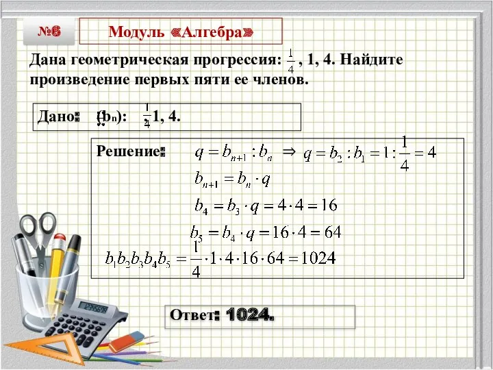 Модуль «Алгебра» Дана геометрическая прогрессия: , 1, 4. Найдите произведение