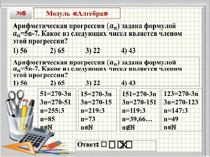 Модуль «Алгебра» №6 Ответ: ⎕ ⎕ ⎕ ⎕ 51=270-3n 3n=270-51 n=255:3 n=85 n∊N