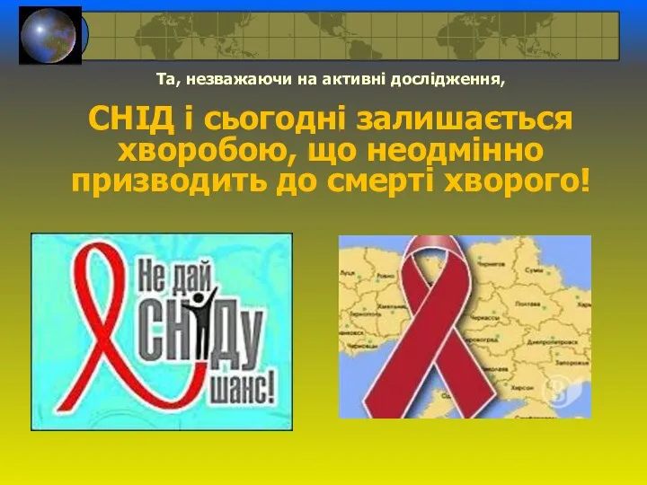 Та, незважаючи на активні дослідження, СНІД і сьогодні залишається хворобою, що неодмінно призводить до смерті хворого!