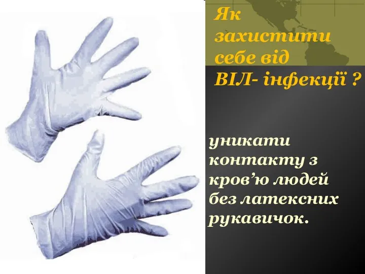 Як захистити себе від ВІЛ- інфекції ? уникати контакту з кров’ю людей без латексних рукавичок.