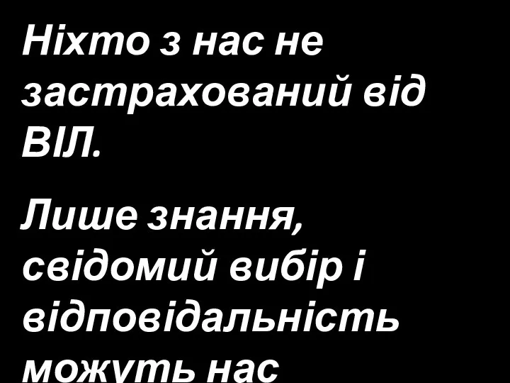 Ніхто з нас не застрахований від ВІЛ. Лише знання, свідомий вибір і відповідальність можуть нас захистити.