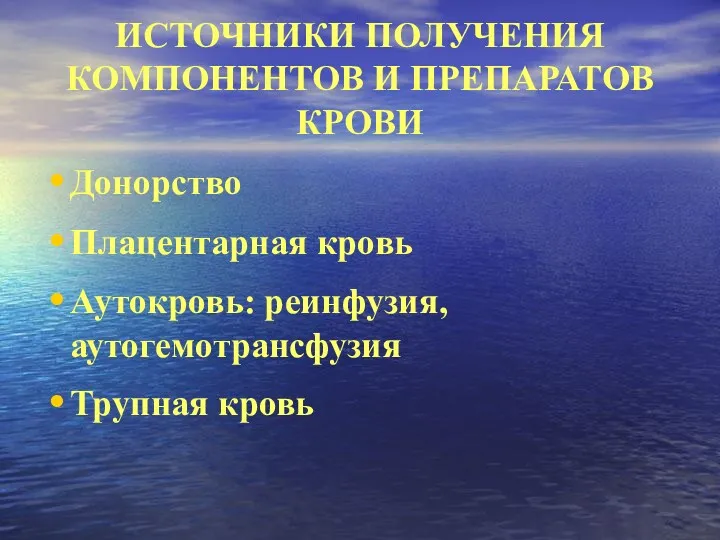 ИСТОЧНИКИ ПОЛУЧЕНИЯ КОМПОНЕНТОВ И ПРЕПАРАТОВ КРОВИ Донорство Плацентарная кровь Аутокровь: реинфузия, аутогемотрансфузия Трупная кровь