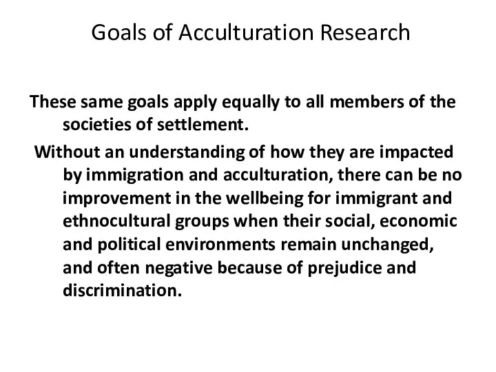 Goals of Acculturation Research These same goals apply equally to all members of
