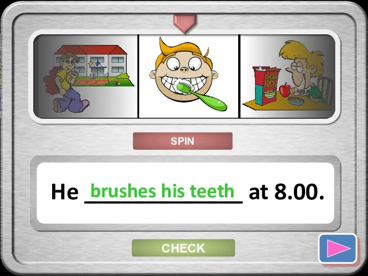 CHECK He _____________ at 8.00. brushes his teeth SPIN