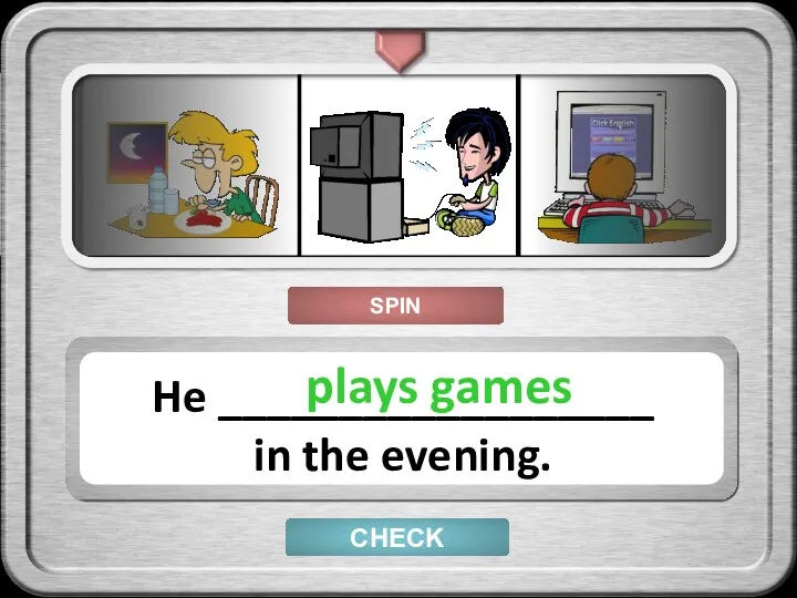 CHECK He __________________ in the evening. plays games SPIN