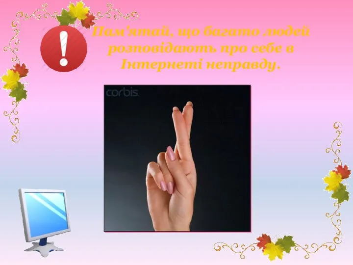 Пам'ятай, що багато людей розповідають про себе в Інтернеті неправду.