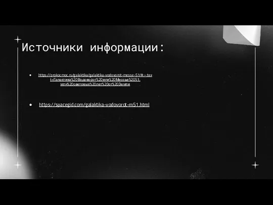 Источники информации: https://prokocmoc.ru/galaktika/galaktika-vodovorot-messe-51/#:~:text=Галактика%20Водоворот%20или%20Мессье%2051,млн%20световых%20лет%20от%20Земли https://spacegid.com/galaktika-vodovorot-m51.html