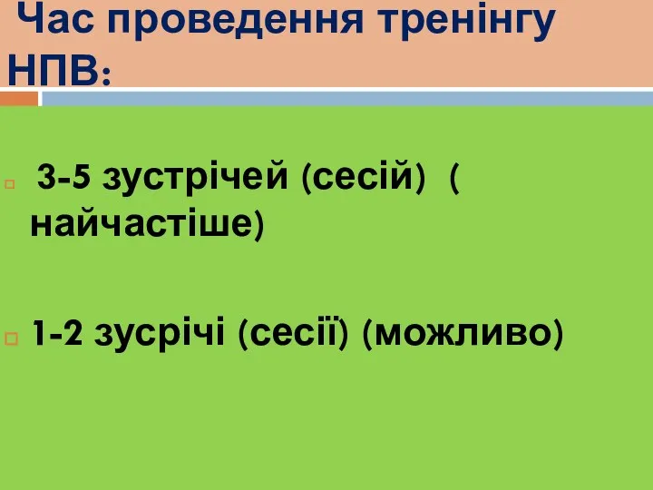 Час проведення тренінгу НПВ: 3-5 зустрічей (сесій) ( найчастіше) 1-2 зусрічі (сесії) (можливо)