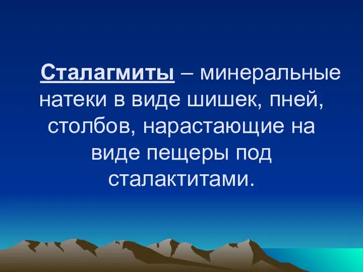 Сталагмиты – минеральные натеки в виде шишек, пней, столбов, нарастающие на виде пещеры под сталактитами.